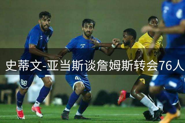 史蒂文-亚当斯谈詹姆斯转会76人：专注火箭队内磨合才是关键