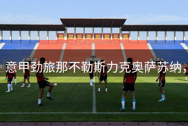 意甲劲旅那不勒斯力克奥萨苏纳，卢卡、波利塔诺双星闪耀